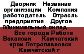 Дворник › Название организации ­ Компания-работодатель › Отрасль предприятия ­ Другое › Минимальный оклад ­ 5 000 - Все города Работа » Вакансии   . Камчатский край,Петропавловск-Камчатский г.